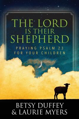 The Lord is Their Shepherd: Praying Psalm 23 for Your Children - Myers, Laurie, and Duffey, Betsy