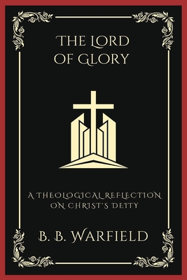 The Lord of Glory: A Theological Reflection on Christ's Deity (Grapevine Press) - Warfield, B B, and Grapevine Press