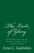 The Lord of Glory: Meditations on the person, the work and glory of our Lord Jesus Christ: (A Timeless Classic)