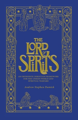 The Lord of Spirits: An Orthodox Christian Framework for the Unseen World and Spiritual Warfare - Damick, Andrew Stephen, and de Young, Stephen (Foreword by)