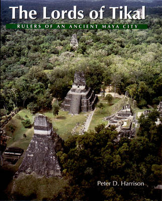 The Lords of Tikal: Rulers of an Ancient Maya City - Harrison, Peter, and Renfrew, Colin (Foreword by), and Sabloff, Jeremy A (Foreword by)