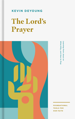 The Lord's Prayer: Learning from Jesus on What, Why, and How to Pray - DeYoung, Kevin