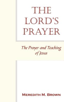 The Lord's Prayer: The Prayer and Teaching of Jesus - Brown, Meredith M