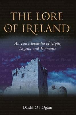 The Lore of Ireland: An Encyclopaedia of Myth, Legend and Romance - Hgin, Dith 