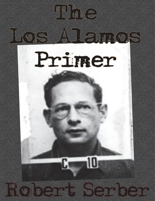 The Los Alamos Primer - Serber, Robert, Professor