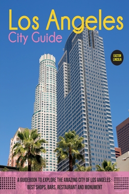 The Los Angeles City Guide: A Guidebook to Explore the Amazing City Of Los Angeles: Best Shops, Bars, Restaurant And Monument. - Lincoln, Easton