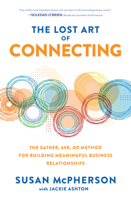 The Lost Art of Connecting: The Gather, Ask, Do Method for Building Meaningful Business Relationships - McPherson, Susan, and Ashton, Jackie