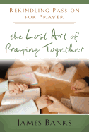 The Lost Art of Praying Together: Rekindling Passion for Prayer