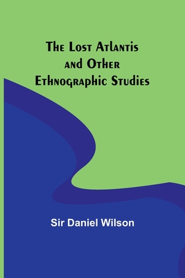 The Lost Atlantis and Other Ethnographic Studies - Wilson, Daniel, Sir