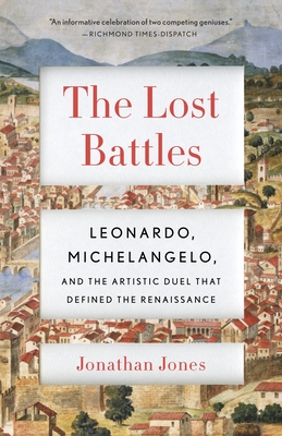 The Lost Battles: Leonardo, Michelangelo, and the Artistic Duel That Defined the Renaissance - Jones, Jonathan, Professor