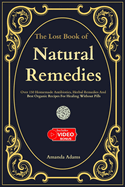 The Lost Book Of Natural Remedies: Over 150 Homemade Antibiotics, Herbal Remedies, and Best Organic Recipes For Healing Without Pills