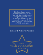 The Lost Cause; a new Southern History of the War of the Confederates. Comprising a full and authentic account of the rise and progress of the late Southern Confederacy ... With portraits. - War College Series