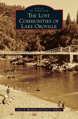 The Lost Communities of Lake Oroville - Matthews, Larry R, and Roberts, Scott C