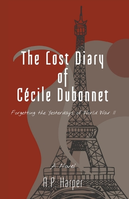 The Lost Diary of Ccile Dubonnet: Forgetting the Yesterdays of World War II - Harper, A P