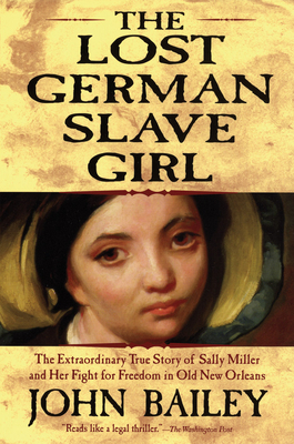 The Lost German Slave Girl: The Extraordinary True Story of Sally Miller and Her Fight for Freedom in Old New Orleans - Bailey, John
