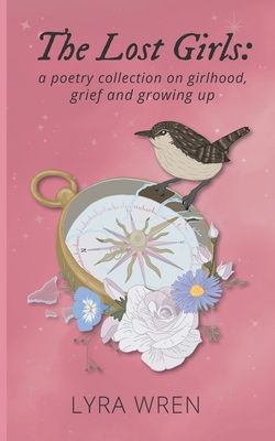 The Lost Girls: a poetry collection on girlhood, grief and growing up - Wren, Lyra, and Makemson, Keller (Designer)