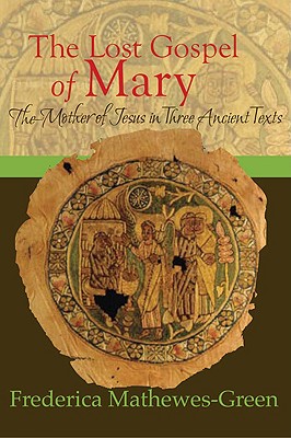 The Lost Gospel of Mary: Mother of Jesus in Three Ancient Texts - Mathewes-Green, Frederica