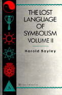 The Lost Language of Symbolism Il: An Inquiry Into the Origin of Certain Letters, Words, Names, Fairy-Tales, Folklore, and Mythologies
