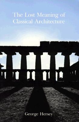 The Lost Meaning of Classical Architecture: Speculations on Ornament from Vitruvius to Venturi - Hersey, George L, Professor
