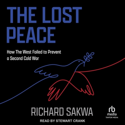 The Lost Peace: How the West Failed to Prevent a Second Cold War - Sakwa, Richard, and Crank, Stewart (Read by)