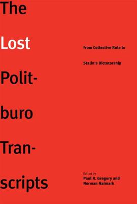 The Lost Politburo Transcripts: From Collective Rule to Stalin's Dictatorship - Gregory, Paul (Editor), and Naimark, Norman (Editor)