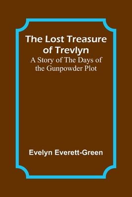 The Lost Treasure of Trevlyn: A Story of the Days of the Gunpowder Plot - Everett-Green, Evelyn