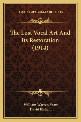 The Lost Vocal Art and Its Restoration (1914) - Shaw, William Warren, and Bisham, David (Introduction by)