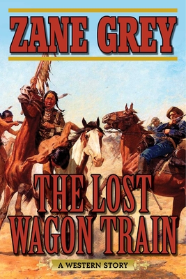 The Lost Wagon Train: A Western Story - Grey, Zane, and Wheeler, Joe, Ph.D. (Foreword by)