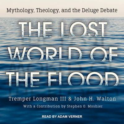 The Lost World of the Flood: Mythology, Theology, and the Deluge Debate - Longman, Tremper, III, and Walton, John H., and Verner, Adam (Narrator)