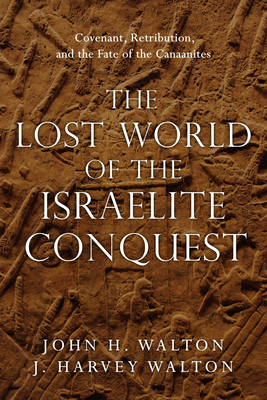 The Lost World of the Israelite Conquest: Covenant, Retribution, and the Fate of the Canaanites Volume 4 - Walton, John H