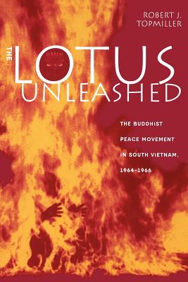 The Lotus Unleashed: The Buddhist Peace Movement in South Vietnam, 1964-1966 - Topmiller, Robert J