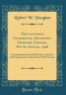 The Louisiana Conference, Methodist Episcopal Church, South, Annual, 1908: Containing the Journal Minutes, Statistics and Organization of the Sixty-Third Session (Classic Reprint)