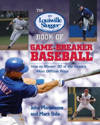 The Louisville Slugger Book of Game-Breaker Baseball: How to Master 30 of the Game's Most Difficult Plays - Monteleone, John, and Gola, Mark