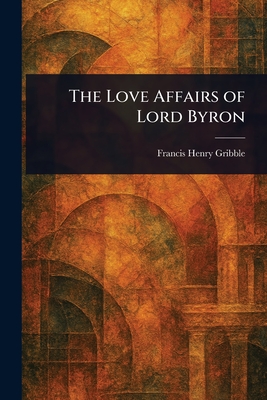 The Love Affairs of Lord Byron - Gribble, Francis Henry