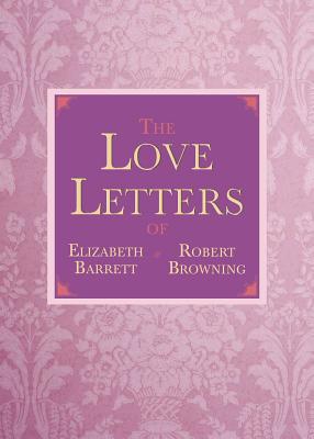 The Love Letters of Elizabeth Barrett and Robert Browning - Browning, Elizabeth Barrett, Professor, and Browning, Robert
