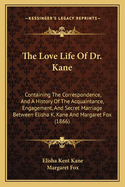 The Love Life Of Dr. Kane: Containing The Correspondence, And A History Of The Acquaintance, Engagement, And Secret Marriage Between Elisha K. Kane And Margaret Fox (1866)