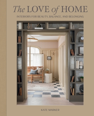 The Love of Home: Interiors for Beauty, Balance, and Belonging - Marker, Kate