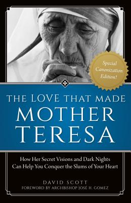 The Love That Made Mother Teresa: How Her Secret Visions and Dark Nights Can Help You Conquer the Slums of Your Heart - Scott, David, Dr.