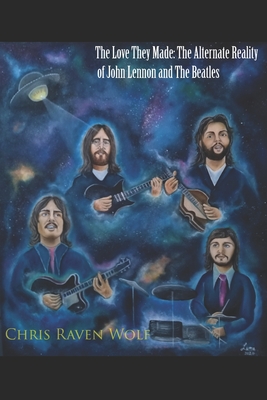 The Love They Made: The Alternate Reality of John Lennon and The Beatles - Wolf, Chris Raven