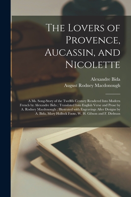 The Lovers of Provence, Aucassin, and Nicolette: a Ms. Song-story of the Twelfth Century Rendered Into Modern French by Alexandre Bida; Translated Into English Verse and Prose by A. Rodney Macdonough; Illustrated With Engravings After Designs by A.... - Bida, Alexandre 1813-1895, and MacDonough, August Rodney 1820- Tr (Creator)