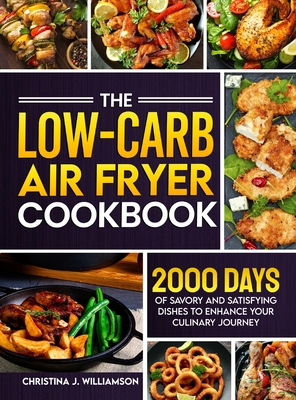 The Low-Carb Air Fryer Cookbook: 2000 Days of Savory and Satisfying Dishes to Enhance Your Culinary Journey - Williamson, Christina J