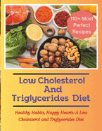 The Low Cholesterol And Triglycerides Diet Cookbook: Healthy Habits, Happy Hearts: A Low Cholesterol and Triglycerides Diet - 110+ Most Perfect Recipes