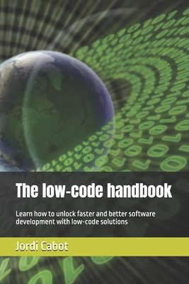 The low-code handbook: Learn how to unlock faster and better software development with low-code solutions - Cabot, Jordi