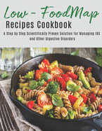 The Low - Foodmap Recipes Cookbook: A step by Step Scientifically Proven Solution for Managing IBS and Other Digestive Disorders