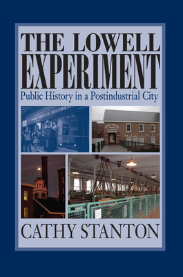 The Lowell Experiment: Public History in a Postindustrial City - Stanton, Cathy