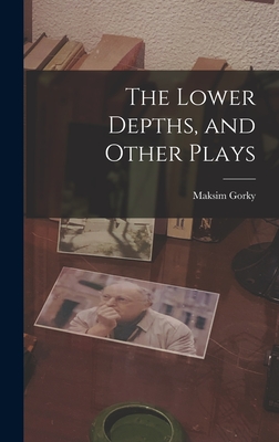 The Lower Depths, and Other Plays - Gorky, Maksim 1868-1936