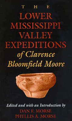 The Lower Mississippi Valley Expeditions of Clarence Bloomfield Moore - Moore, Clarence Bloomfield, and Morse, Dan F, Dr. (Editor), and Morse, Phyllis A (Editor)