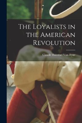 The Loyalists in the American Revolution - Van Tyne, Claude Halstead