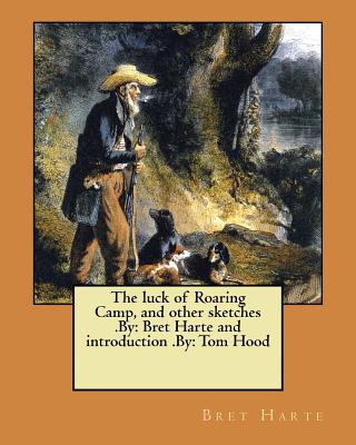 The luck of Roaring Camp, and other sketches .By: Bret Harte and introduction .By: Tom Hood - Hood, Tom (Introduction by), and Harte, Bret