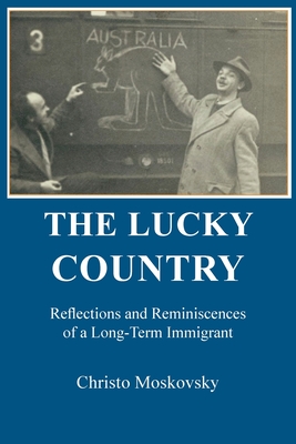 The Lucky Country: Reflections and Reminiscences of a Long-Term Immigrant - Moskovsky, Christo